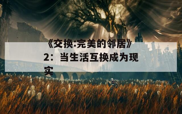 《交換:完美的鄰居》2：當(dāng)生活互換成為現(xiàn)實
