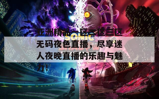 亞洲精品一區(qū)二區(qū)三區(qū)無碼夜色直播，盡享迷人夜晚直播的樂趣與魅力！