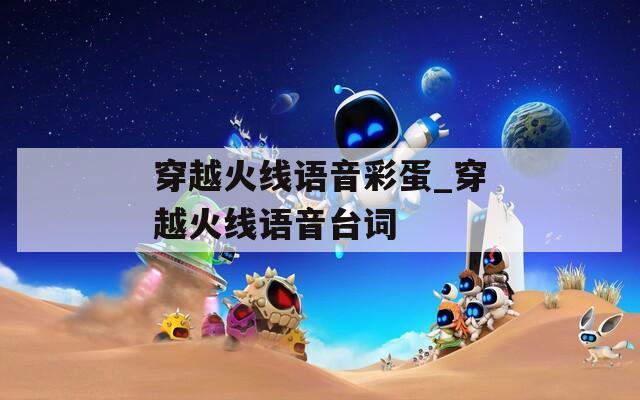 穿越火線語(yǔ)音彩蛋_穿越火線語(yǔ)音臺(tái)詞