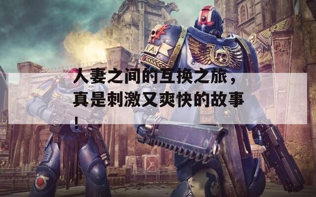 人妻之間的互換之旅，真是刺激又爽快的故事！