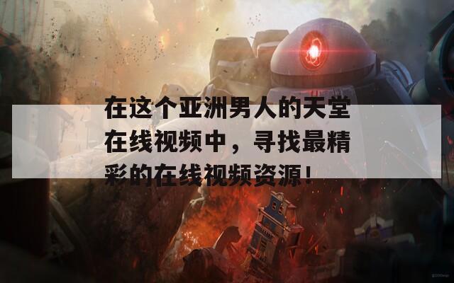 在這個(gè)亞洲男人的天堂在線視頻中，尋找最精彩的在線視頻資源！