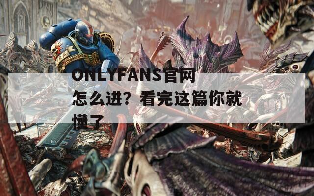 ONLYFANS官網(wǎng)怎么進？看完這篇你就懂了