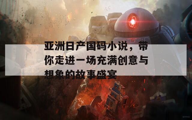 亞洲日產(chǎn)國碼小說，帶你走進(jìn)一場充滿創(chuàng)意與想象的故事盛宴