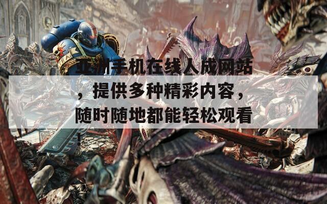 亞洲手機(jī)在線人成網(wǎng)站，提供多種精彩內(nèi)容，隨時(shí)隨地都能輕松觀看！