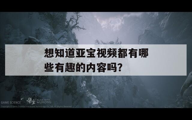 想知道亞寶視頻都有哪些有趣的內(nèi)容嗎？