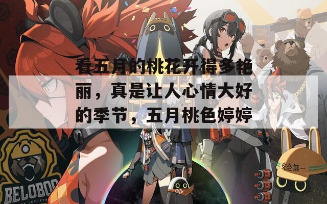 看五月的桃花開得多艷麗，真是讓人心情大好的季節(jié)，五月桃色婷婷！