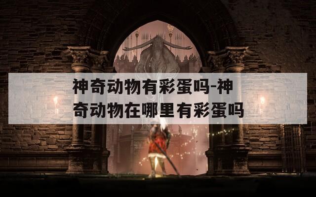 神奇動(dòng)物有彩蛋嗎-神奇動(dòng)物在哪里有彩蛋嗎