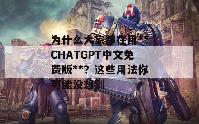 為什么大家都在用**CHATGPT中文免費(fèi)版**？這些用法你可能沒想到