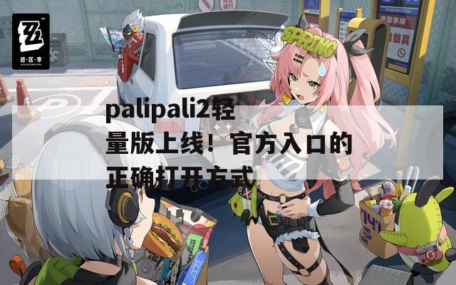 palipali2輕量版上線！官方入口的正確打開方式