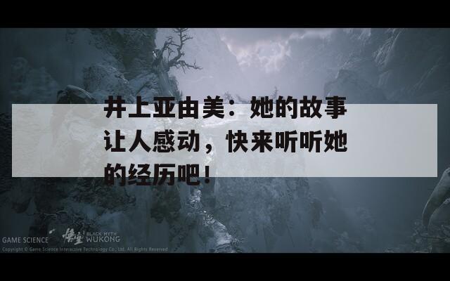 井上亞由美：她的故事讓人感動(dòng)，快來(lái)聽(tīng)聽(tīng)她的經(jīng)歷吧！