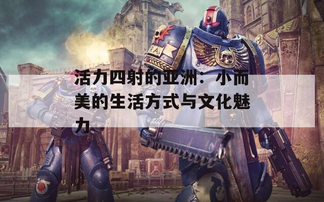 活力四射的亞洲：小而美的生活方式與文化魅力