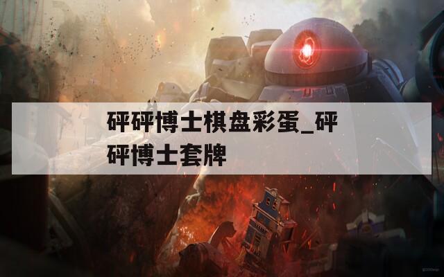砰砰博士棋盤彩蛋_砰砰博士套牌