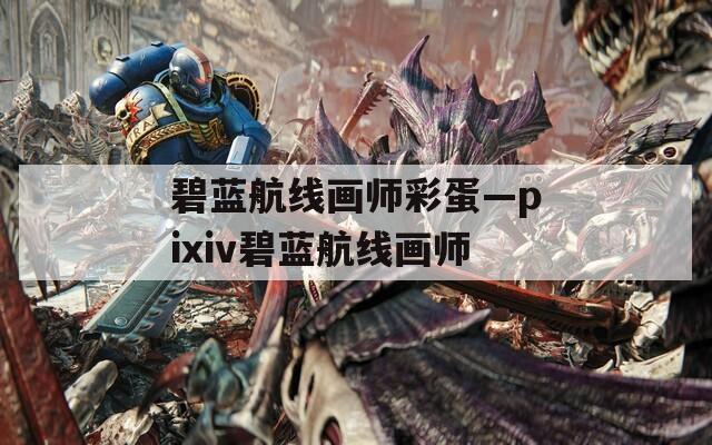 碧藍(lán)航線畫師彩蛋—pixiv碧藍(lán)航線畫師