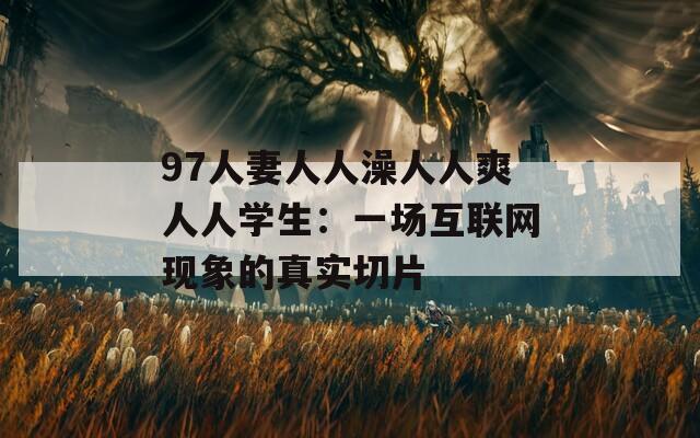 97人妻人人澡人人爽人人學(xué)生：一場(chǎng)互聯(lián)網(wǎng)現(xiàn)象的真實(shí)切片
