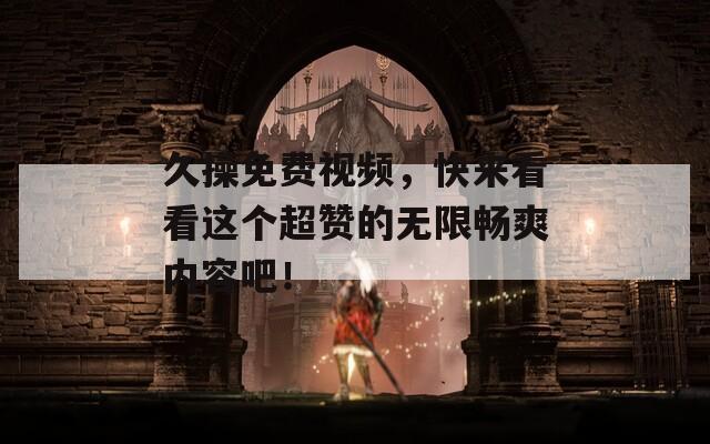 久操免費(fèi)視頻，快來看看這個(gè)超贊的無限暢爽內(nèi)容吧！