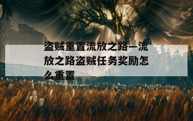 盜賊重置流放之路—流放之路盜賊任務(wù)獎勵怎么重置