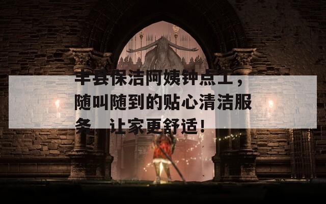豐縣保潔阿姨鐘點(diǎn)工，隨叫隨到的貼心清潔服務(wù)，讓家更舒適！