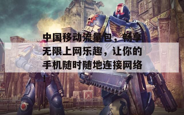 中國移動(dòng)流量包，暢享無限上網(wǎng)樂趣，讓你的手機(jī)隨時(shí)隨地連接網(wǎng)絡(luò)！