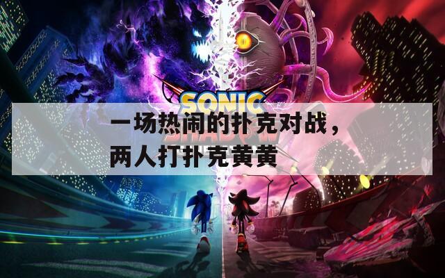 一場熱鬧的撲克對戰(zhàn)，兩人打撲克黃黃