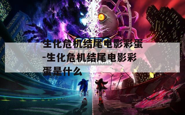生化危機(jī)結(jié)尾電影彩蛋-生化危機(jī)結(jié)尾電影彩蛋是什么