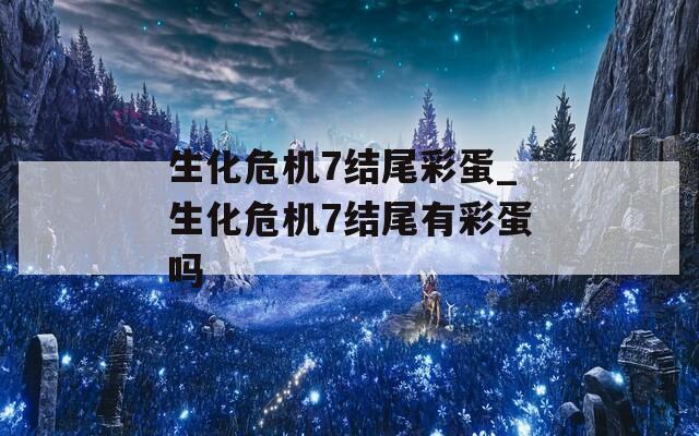 生化危機7結尾彩蛋_生化危機7結尾有彩蛋嗎