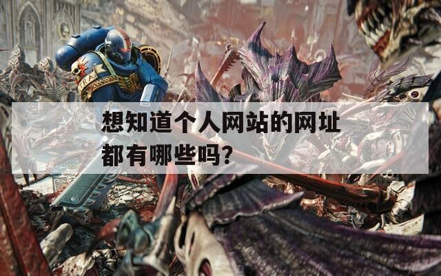 想知道個人網(wǎng)站的網(wǎng)址都有哪些嗎？