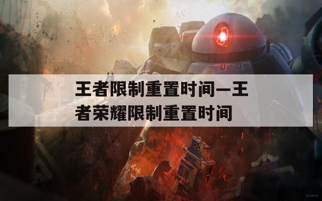 王者限制重置時(shí)間—王者榮耀限制重置時(shí)間
