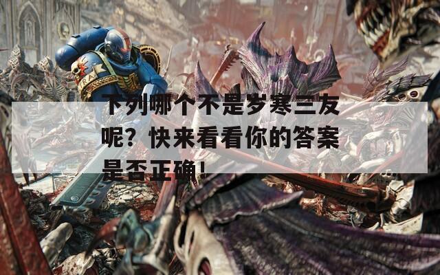 下列哪個不是歲寒三友呢？快來看看你的答案是否正確！