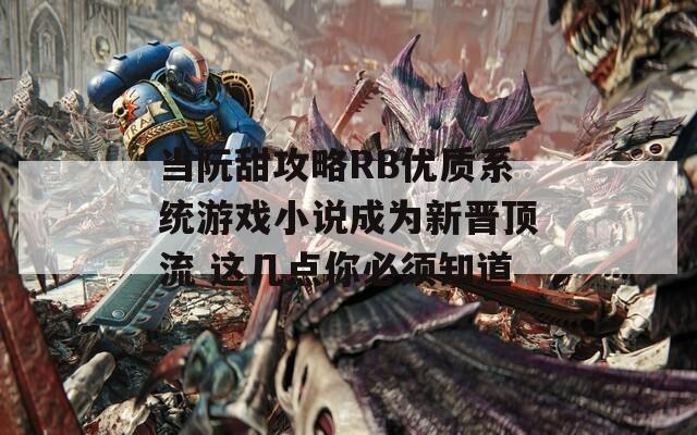 當(dāng)阮甜攻略RB優(yōu)質(zhì)系統(tǒng)游戲小說(shuō)成為新晉頂流 這幾點(diǎn)你必須知道