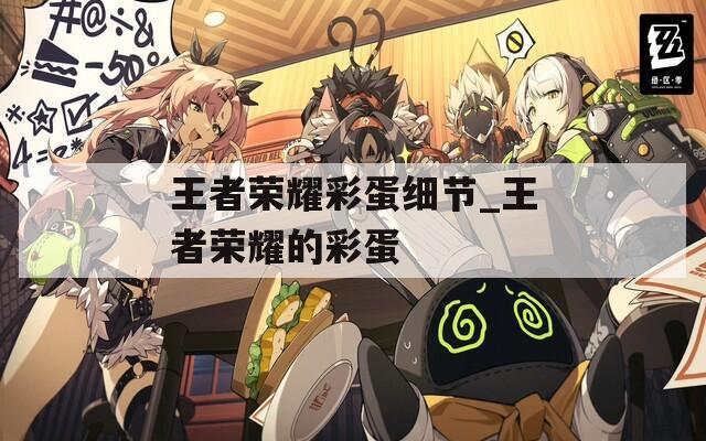 王者榮耀彩蛋細(xì)節(jié)_王者榮耀的彩蛋