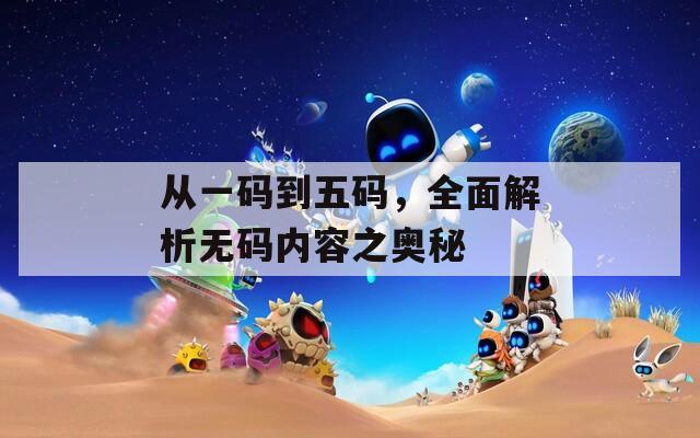 從一碼到五碼，全面解析無碼內(nèi)容之奧秘