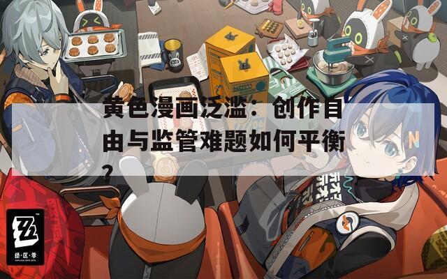黃色漫畫(huà)泛濫：創(chuàng)作自由與監(jiān)管難題如何平衡？