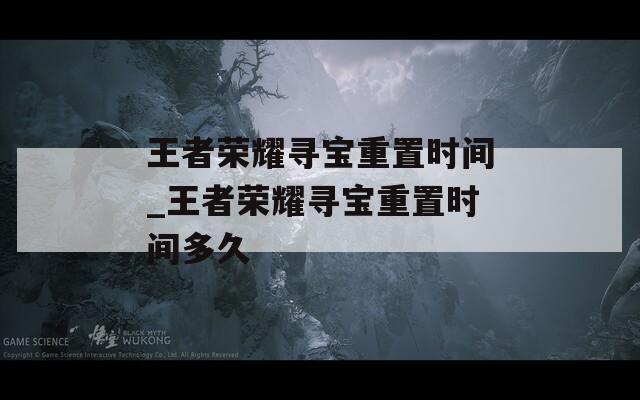王者榮耀尋寶重置時(shí)間_王者榮耀尋寶重置時(shí)間多久