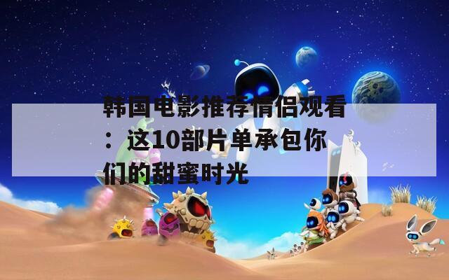 韓國電影推薦情侶觀看：這10部片單承包你們的甜蜜時(shí)光