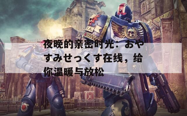 夜晚的親密時光：おやすみせっくす在線，給你溫暖與放松