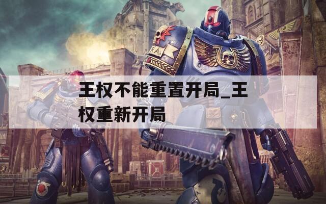 王權(quán)不能重置開局_王權(quán)重新開局
