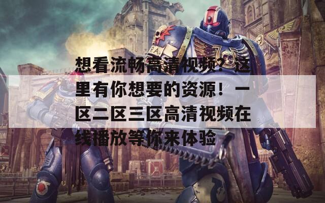 想看流暢高清視頻？這里有你想要的資源！一區(qū)二區(qū)三區(qū)高清視頻在線播放等你來體驗(yàn)