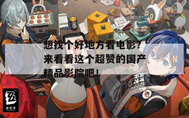 想找個(gè)好地方看電影？來(lái)看看這個(gè)超贊的國(guó)產(chǎn)精品影院吧！