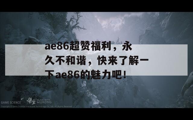 ae86超贊福利，永久不和諧，快來了解一下ae86的魅力吧！