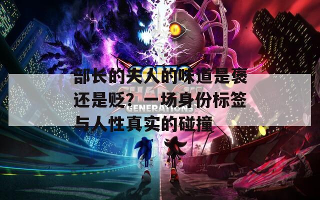 部長的夫人的味道是褒還是貶？一場身份標(biāo)簽與人性真實(shí)的碰撞
