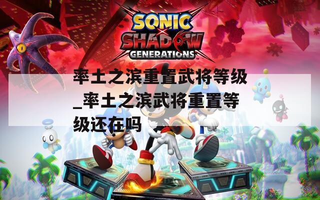 率土之濱重置武將等級_率土之濱武將重置等級還在嗎