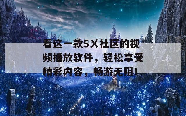 看這一款5ㄨ社區(qū)的視頻播放軟件，輕松享受精彩內(nèi)容，暢游無(wú)阻！