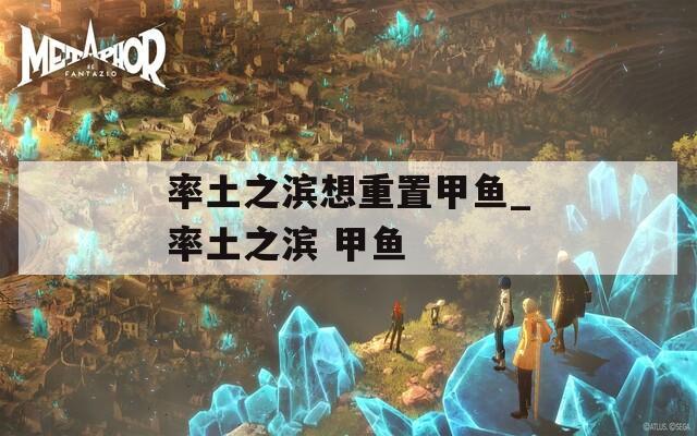 率土之濱想重置甲魚_率土之濱 甲魚