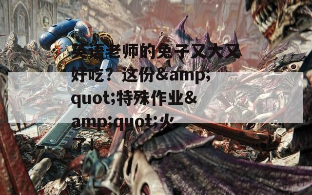 英語老師的兔子又大又好吃？這份&quot;特殊作業(yè)&quot;火了！