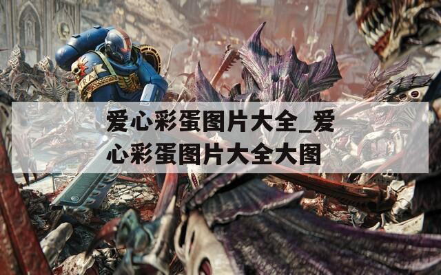 愛(ài)心彩蛋圖片大全_愛(ài)心彩蛋圖片大全大圖