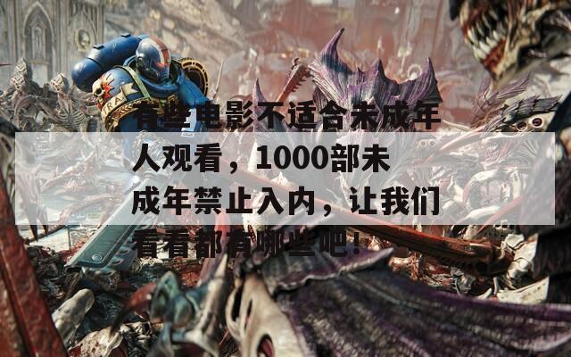 有些電影不適合未成年人觀看，1000部未成年禁止入內(nèi)，讓我們看看都有哪些吧！
