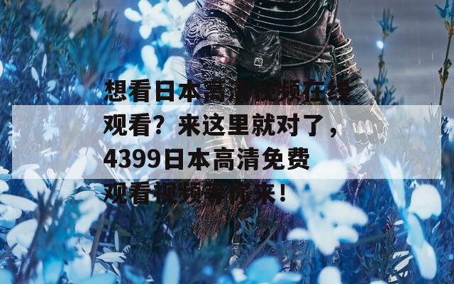 想看日本高清視頻在線觀看？來這里就對了，4399日本高清免費(fèi)觀看視頻等你來！