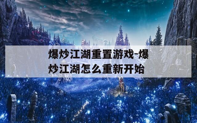 爆炒江湖重置游戲-爆炒江湖怎么重新開(kāi)始
