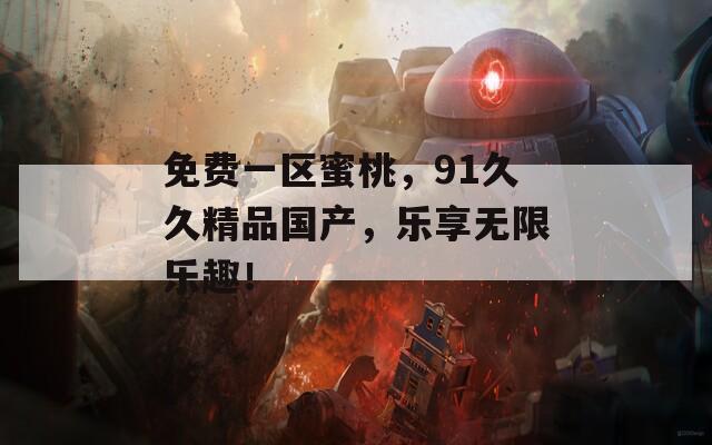 免費(fèi)一區(qū)蜜桃，91久久精品國產(chǎn)，樂享無限樂趣！