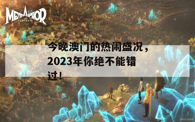 今晚澳門的熱鬧盛況，2023年你絕不能錯過！
